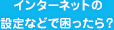 インターネットの設定などで困ったら?
