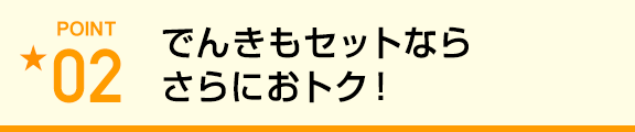 でんきもセットならさらにおトク!