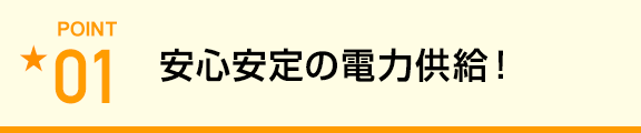 安心安定の電力供給！