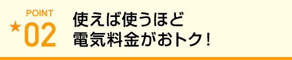 使えば使うほど電気料金がおトク！