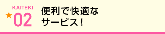 便利で快適なサービス！
