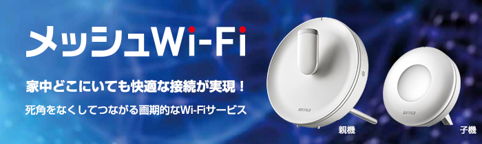 家中どこにいても快適な接続が実現!死角をなくしてつながる画期的なWi-Fiサービス メッシュWi-Fi