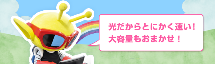 光だからとにかく速い！大容量もおまかせ！