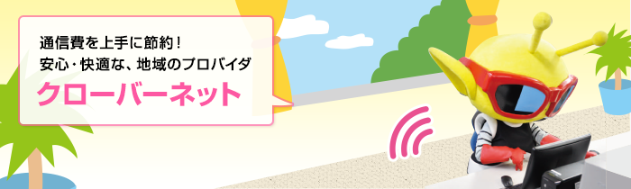 通信費を上手に節約！安心・快適な、地域のプロバイダ　クローバーネット