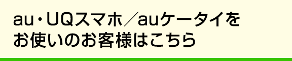 auスマホ／ケータイをお使いのお客様はこちら