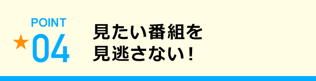 見たい番組を見逃さない！