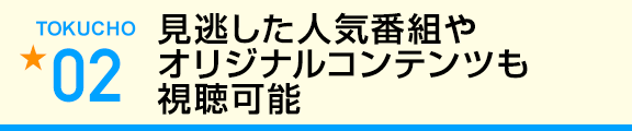 見逃した人気番組やオリジナルコンテンツも視聴可能