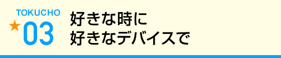 好きな時に好きなデバイスで