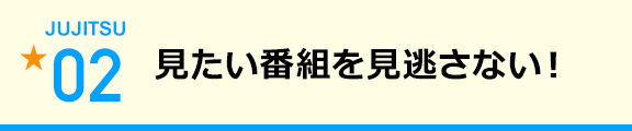 見たい番組を見逃さない！